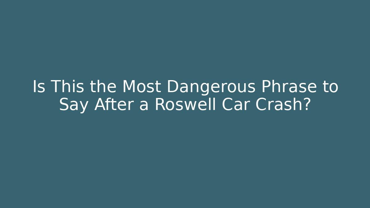 Is This the Most Dangerous Phrase to Say After a Roswell Car Crash?