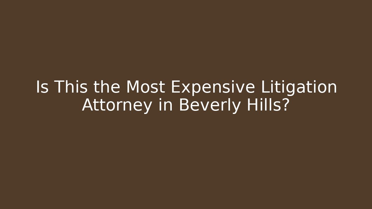 Is This the Most Expensive Litigation Attorney in Beverly Hills?