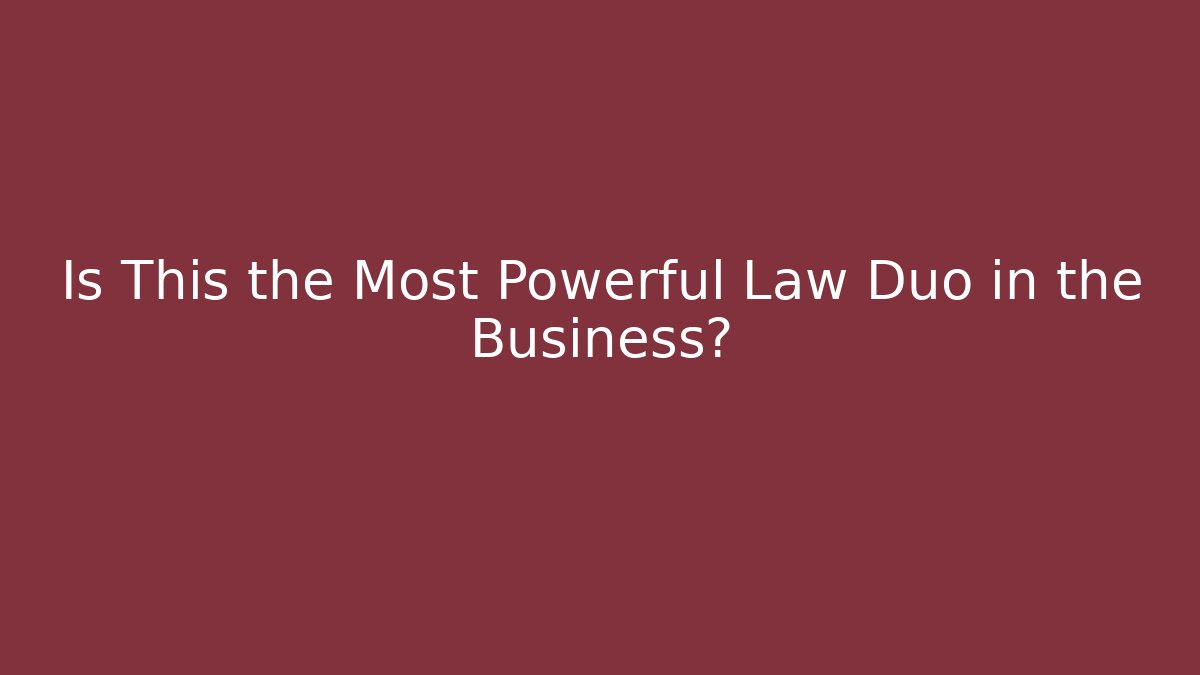 Is This the Most Powerful Law Duo in the Business?