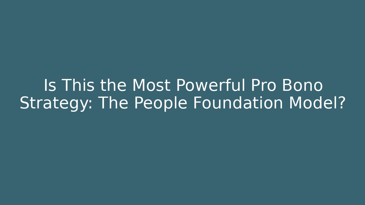 Is This the Most Powerful Pro Bono Strategy: The People Foundation Model?