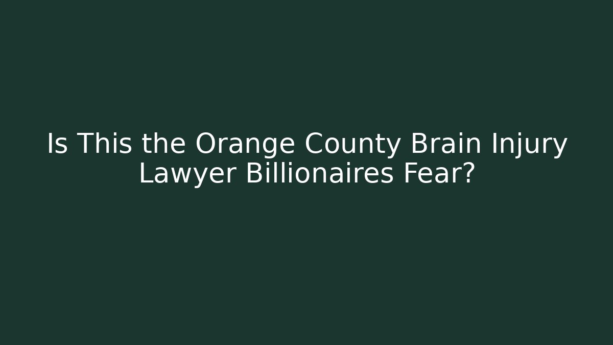 Is This the Orange County Brain Injury Lawyer Billionaires Fear?