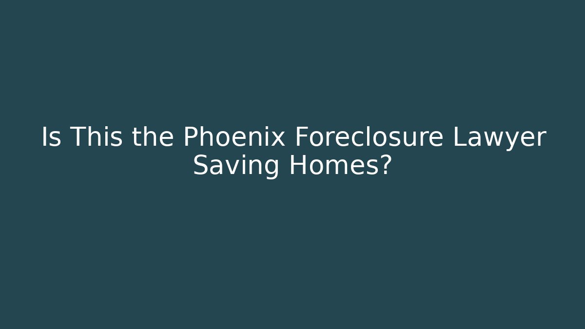 Is This the Phoenix Foreclosure Lawyer Saving Homes?