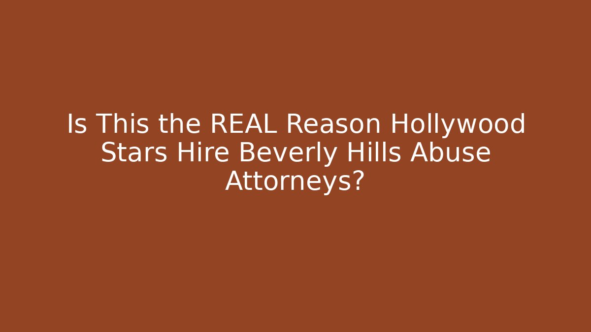 Is This the REAL Reason Hollywood Stars Hire Beverly Hills Abuse Attorneys?