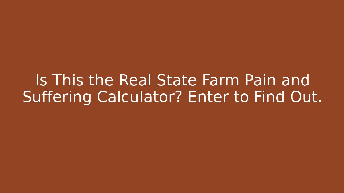 Is This the Real State Farm Pain and Suffering Calculator? Enter to Find Out.