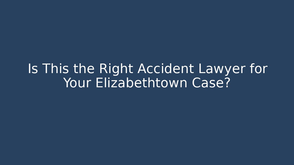 Is This the Right Accident Lawyer for Your Elizabethtown Case?