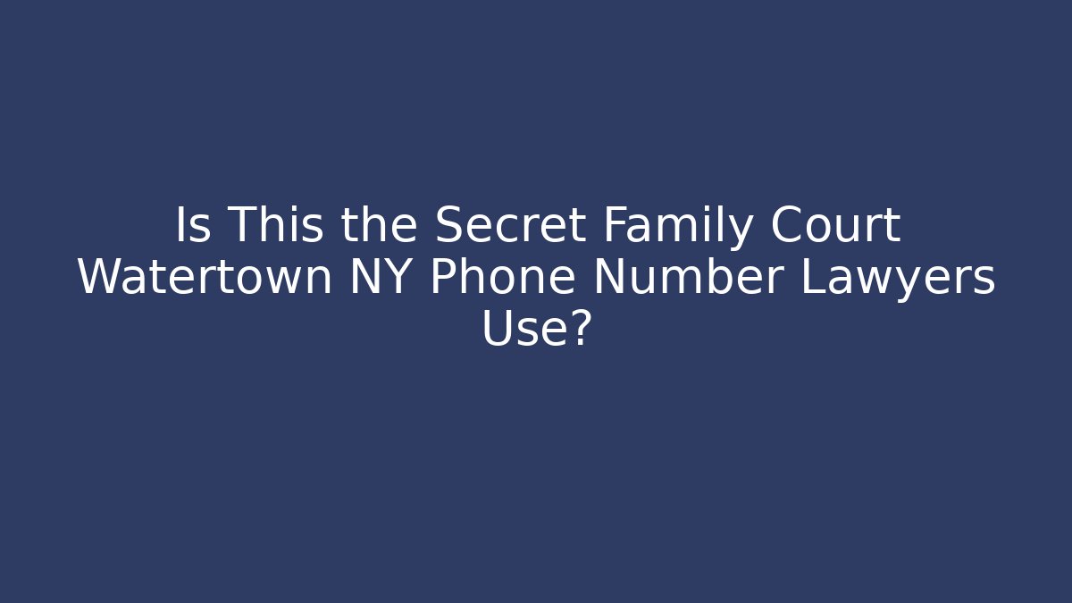 Is This the Secret Family Court Watertown NY Phone Number Lawyers Use?