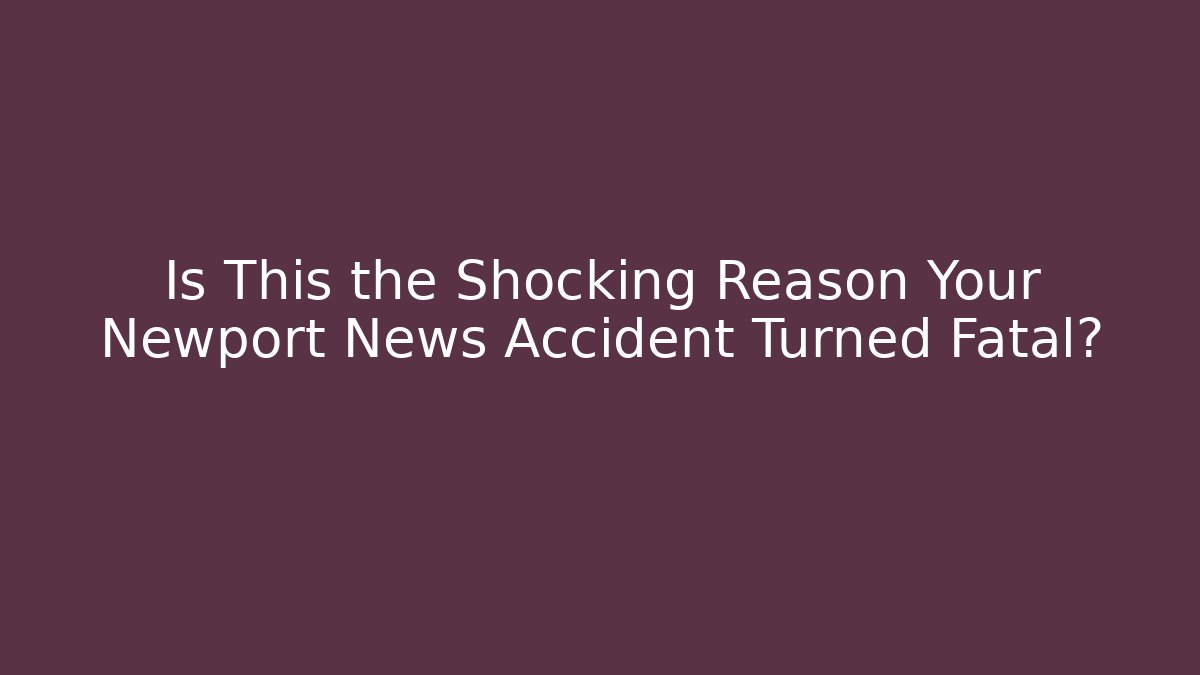 Is This the Shocking Reason Your Newport News Accident Turned Fatal?
