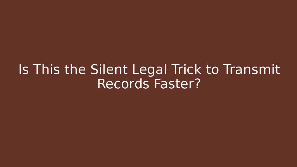 Is This the Silent Legal Trick to Transmit Records Faster?