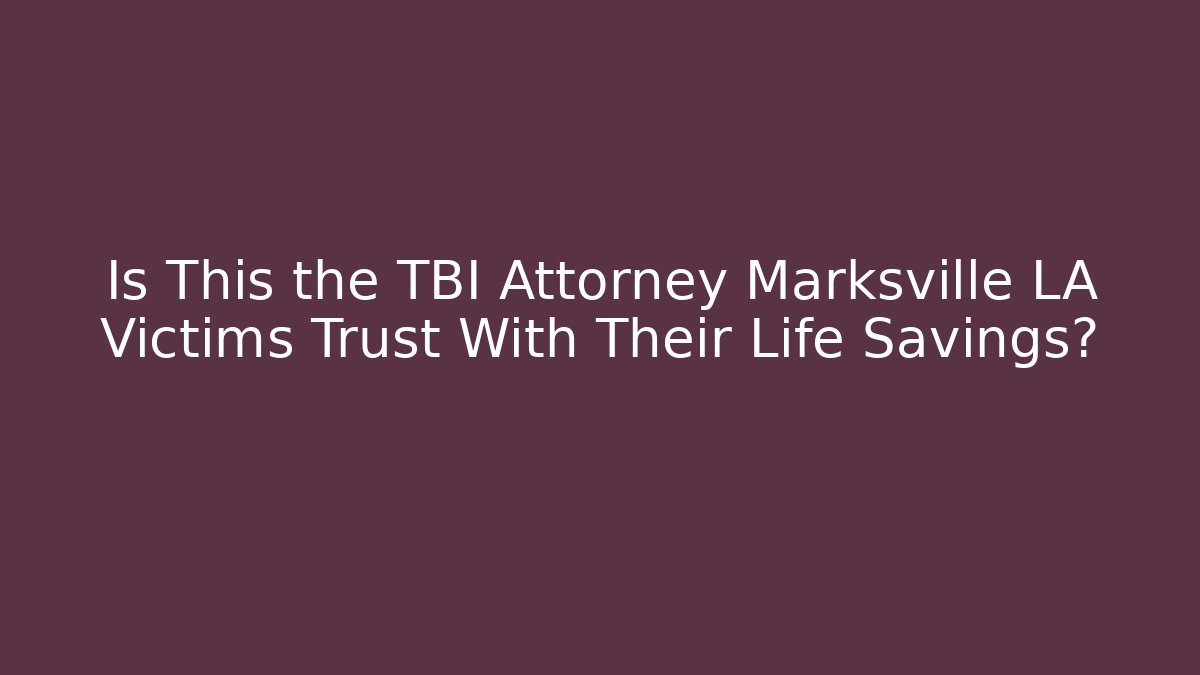 Is This the TBI Attorney Marksville LA Victims Trust With Their Life Savings?