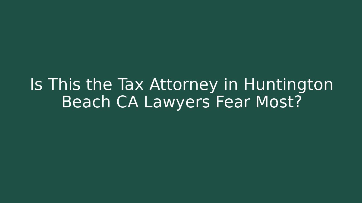 Is This the Tax Attorney in Huntington Beach CA Lawyers Fear Most?