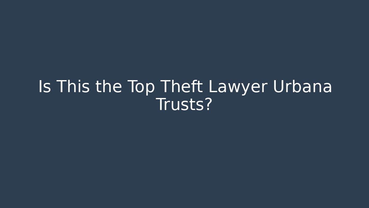 Is This the Top Theft Lawyer Urbana Trusts?