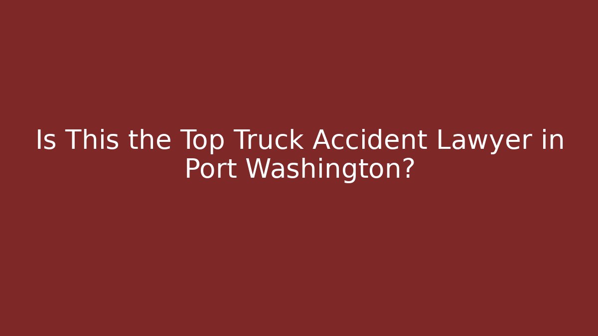 Is This the Top Truck Accident Lawyer in Port Washington?