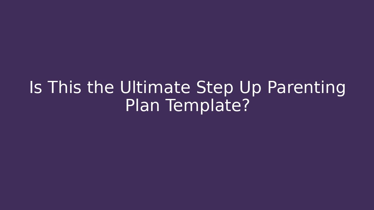 Is This the Ultimate Step Up Parenting Plan Template?
