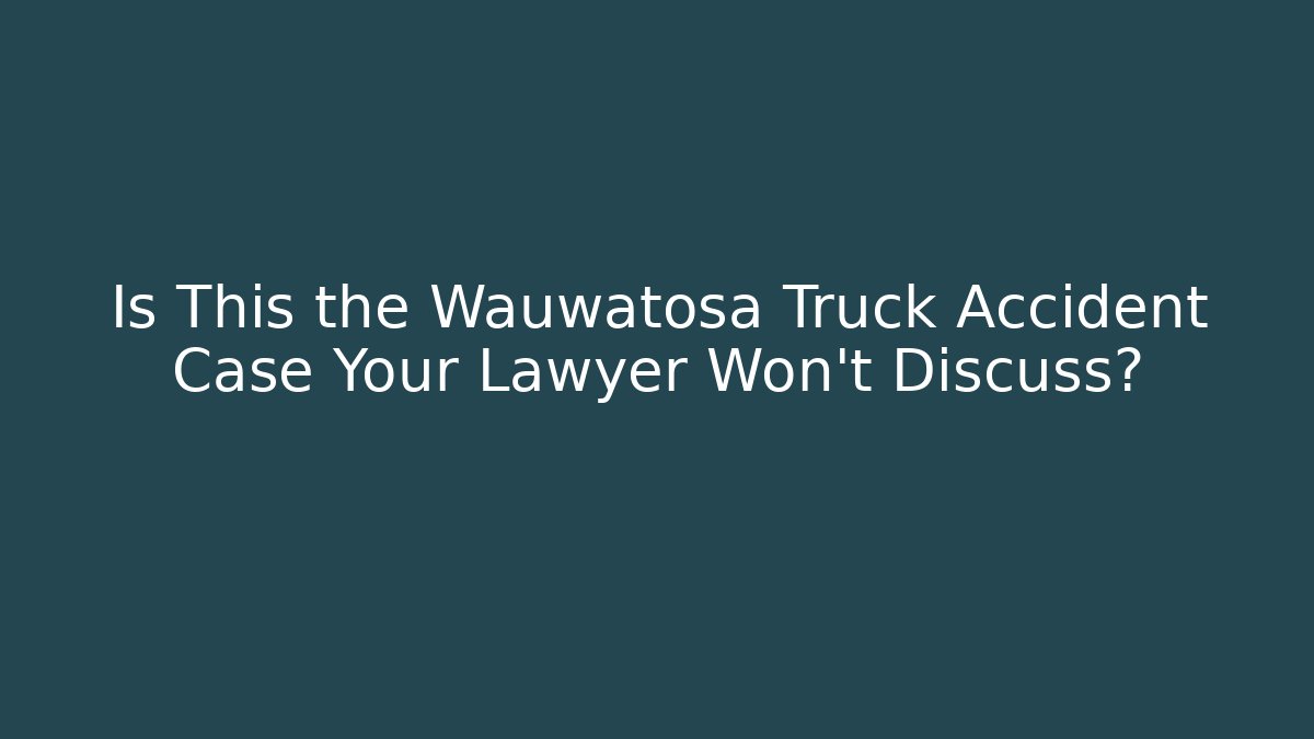 Is This the Wauwatosa Truck Accident Case Your Lawyer Won’t Discuss?