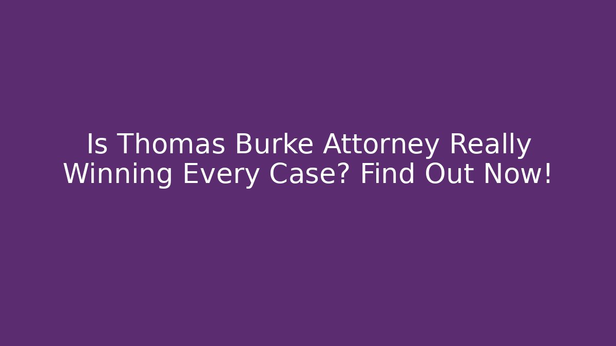 Is Thomas Burke Attorney Really Winning Every Case? Find Out Now!