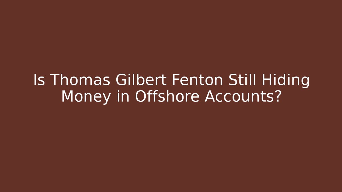 Is Thomas Gilbert Fenton Still Hiding Money in Offshore Accounts?