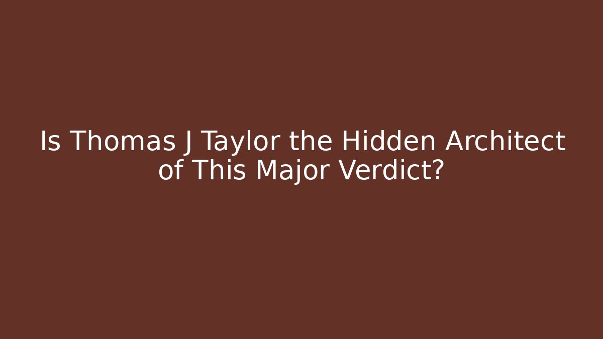 Is Thomas J Taylor the Hidden Architect of This Major Verdict?