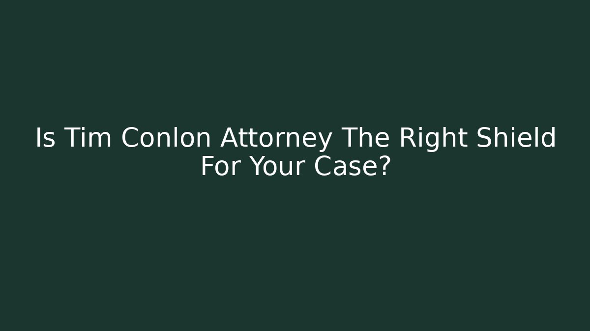 Is Tim Conlon Attorney The Right Shield For Your Case?