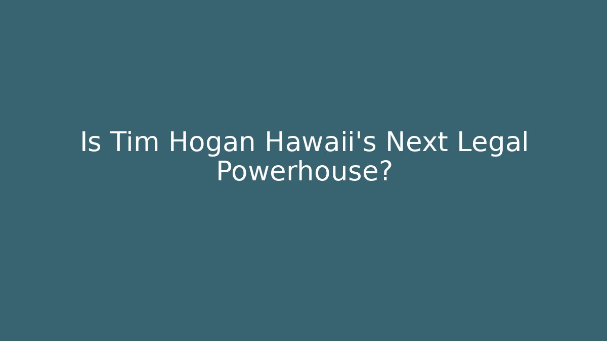 Is Tim Hogan Hawaii’s Next Legal Powerhouse?
