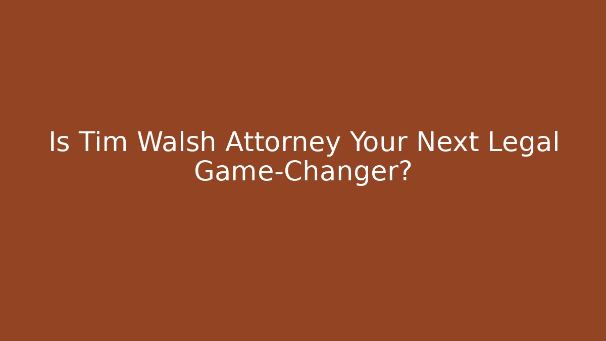 Is Tim Walsh Attorney Your Next Legal Game-Changer?