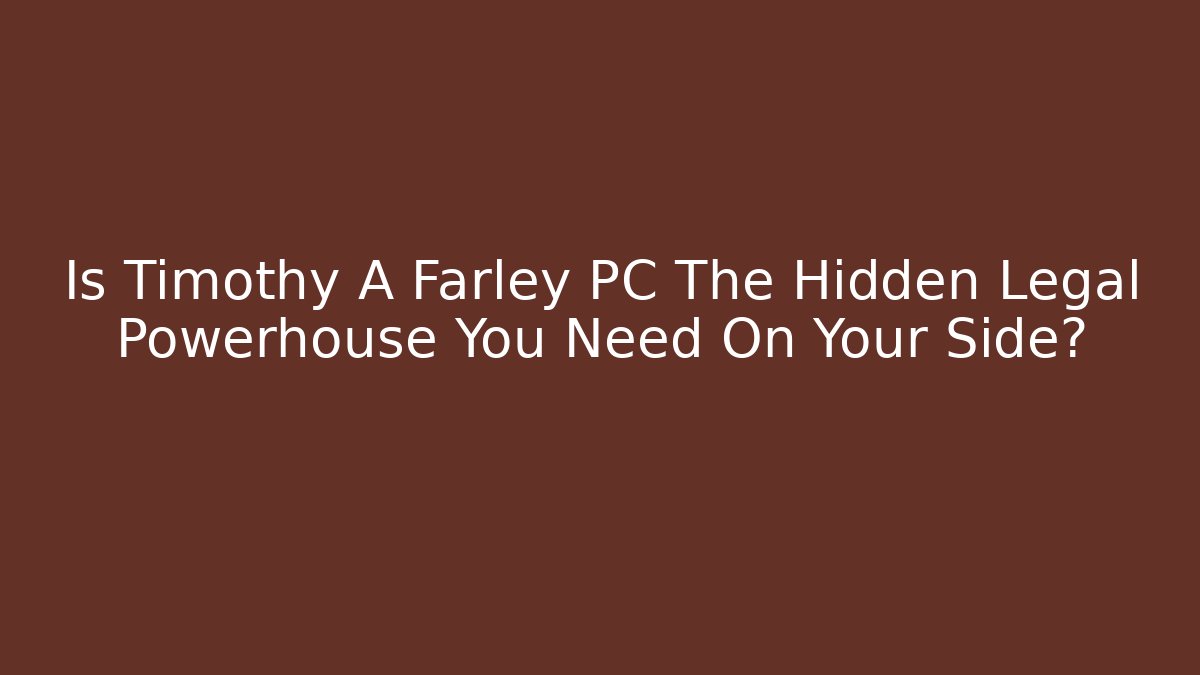 Is Timothy A Farley PC The Hidden Legal Powerhouse You Need On Your Side?