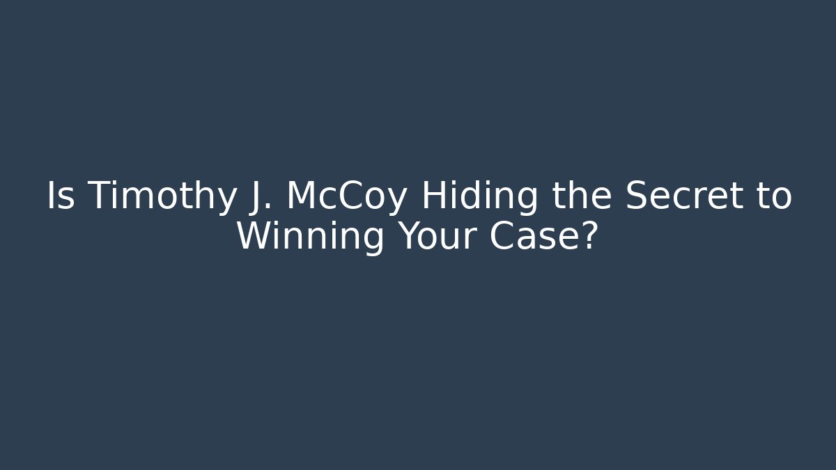 Is Timothy J. McCoy Hiding the Secret to Winning Your Case?