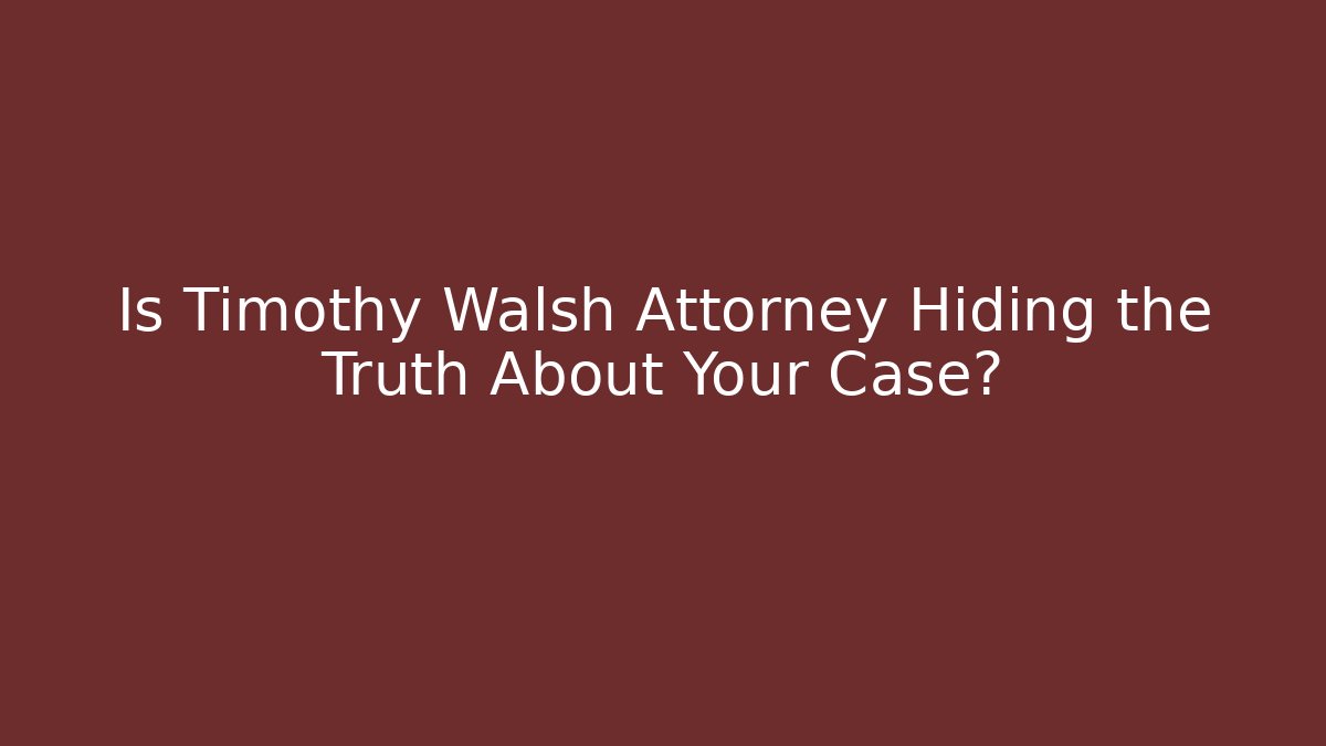 Is Timothy Walsh Attorney Hiding the Truth About Your Case?