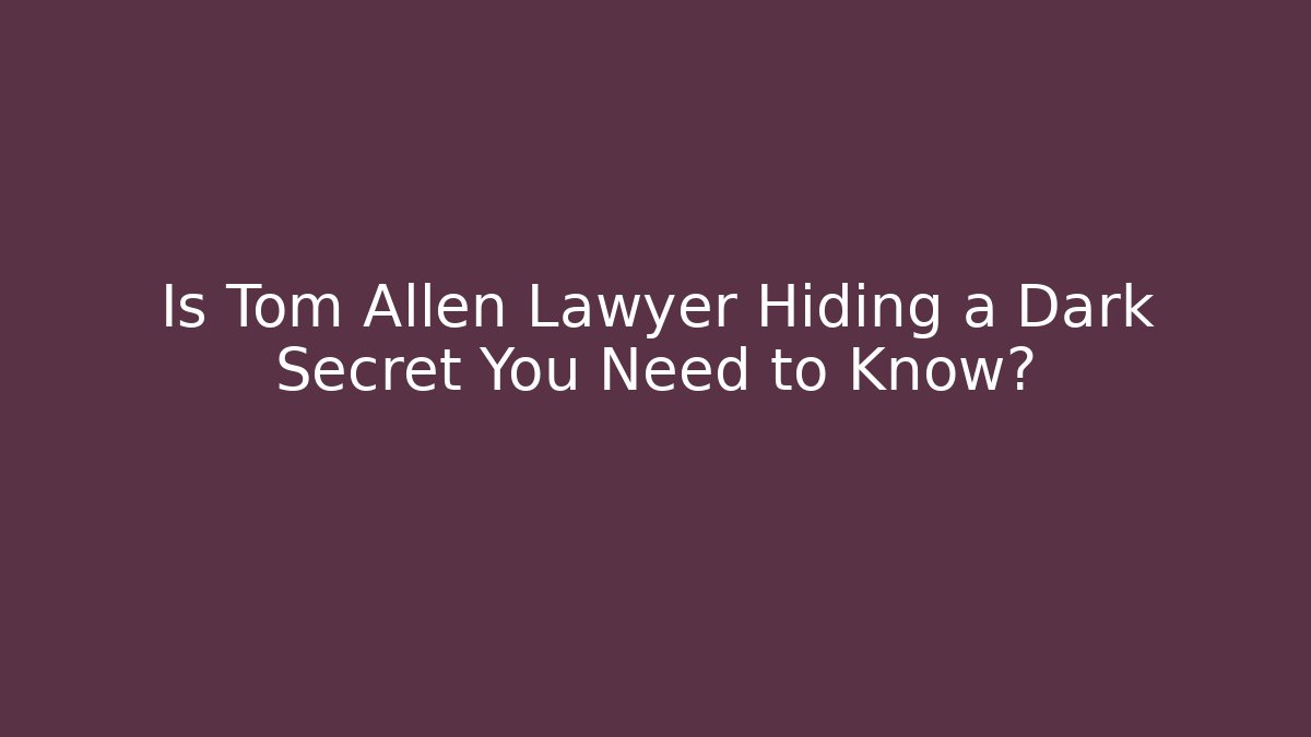 Is Tom Allen Lawyer Hiding a Dark Secret You Need to Know?