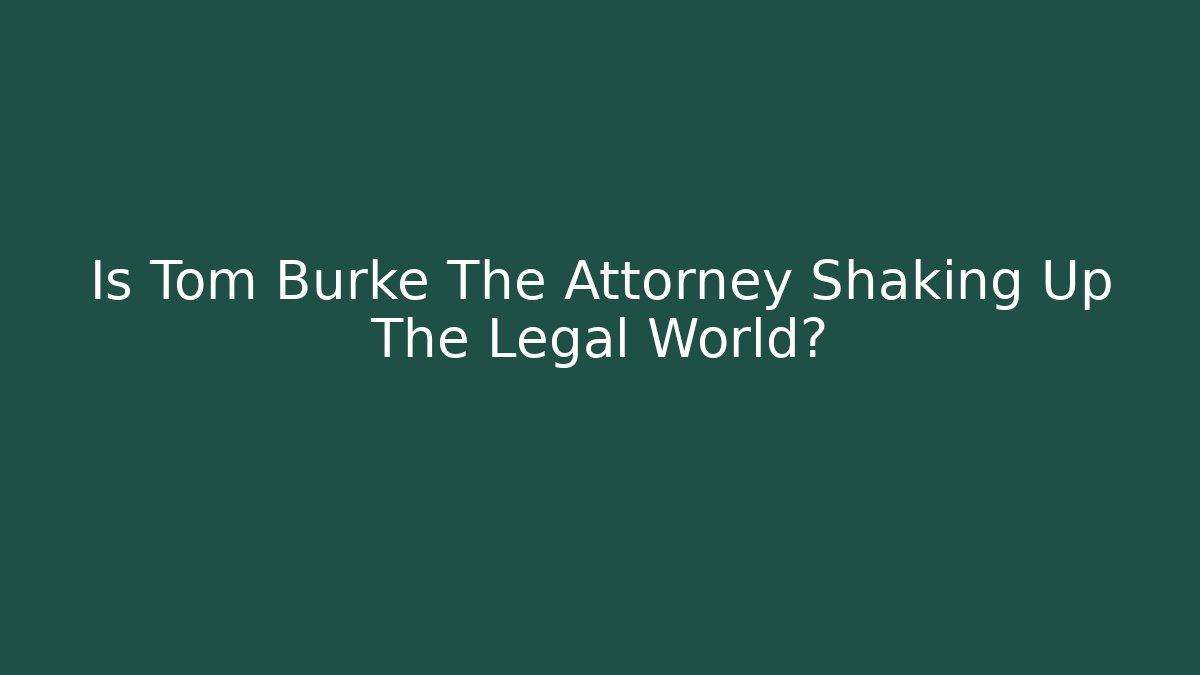Is Tom Burke The Attorney Shaking Up The Legal World?