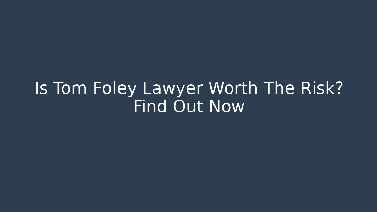 Is Tom Foley Lawyer Worth The Risk? Find Out Now