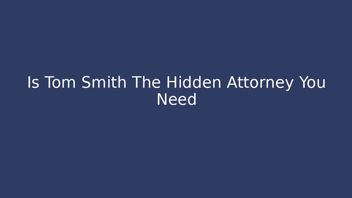 Is Tom Smith The Hidden Attorney You Need