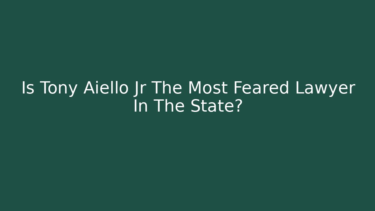 Is Tony Aiello Jr The Most Feared Lawyer In The State?