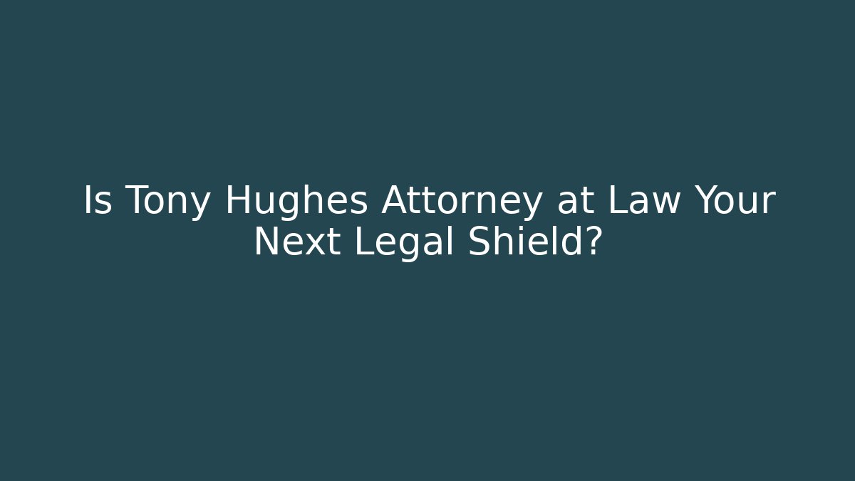 Is Tony Hughes Attorney at Law Your Next Legal Shield?