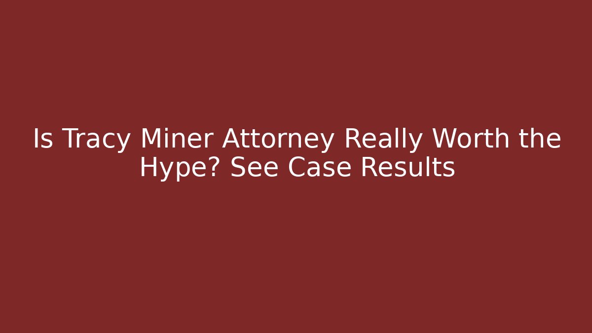 Is Tracy Miner Attorney Really Worth the Hype? See Case Results