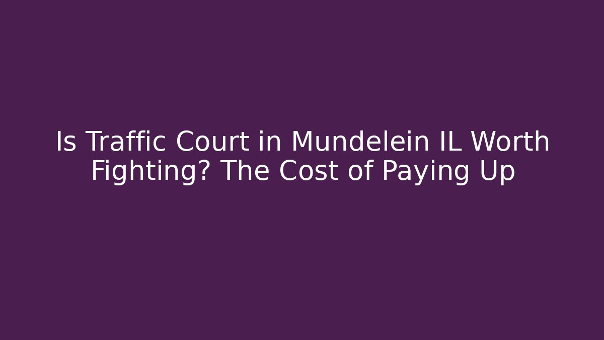 Is Traffic Court in Mundelein IL Worth Fighting? The Cost of Paying Up