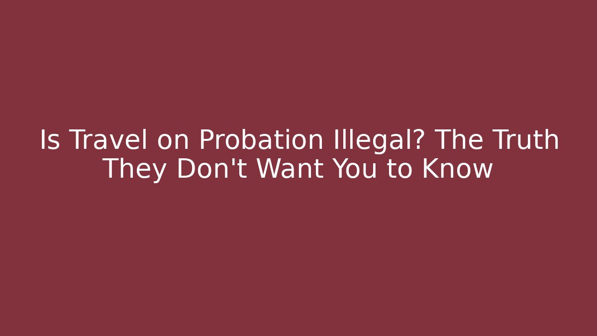 Is Travel on Probation Illegal? The Truth They Don't Want You to Know