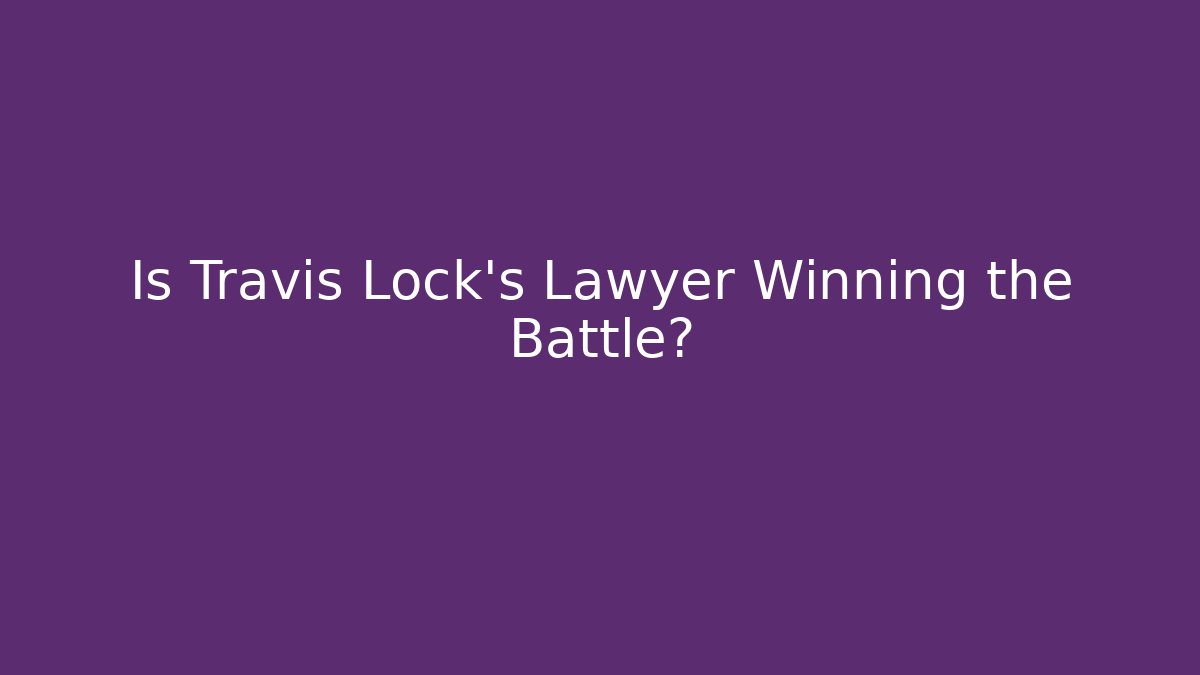Is Travis Lock's Lawyer Winning the Battle?