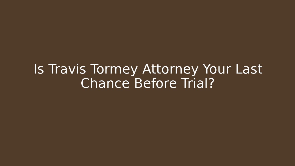 Is Travis Tormey Attorney Your Last Chance Before Trial?