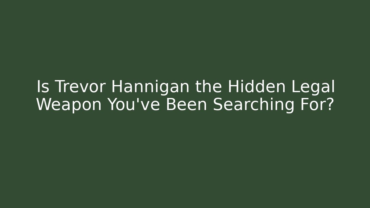 Is Trevor Hannigan the Hidden Legal Weapon You’ve Been Searching For?