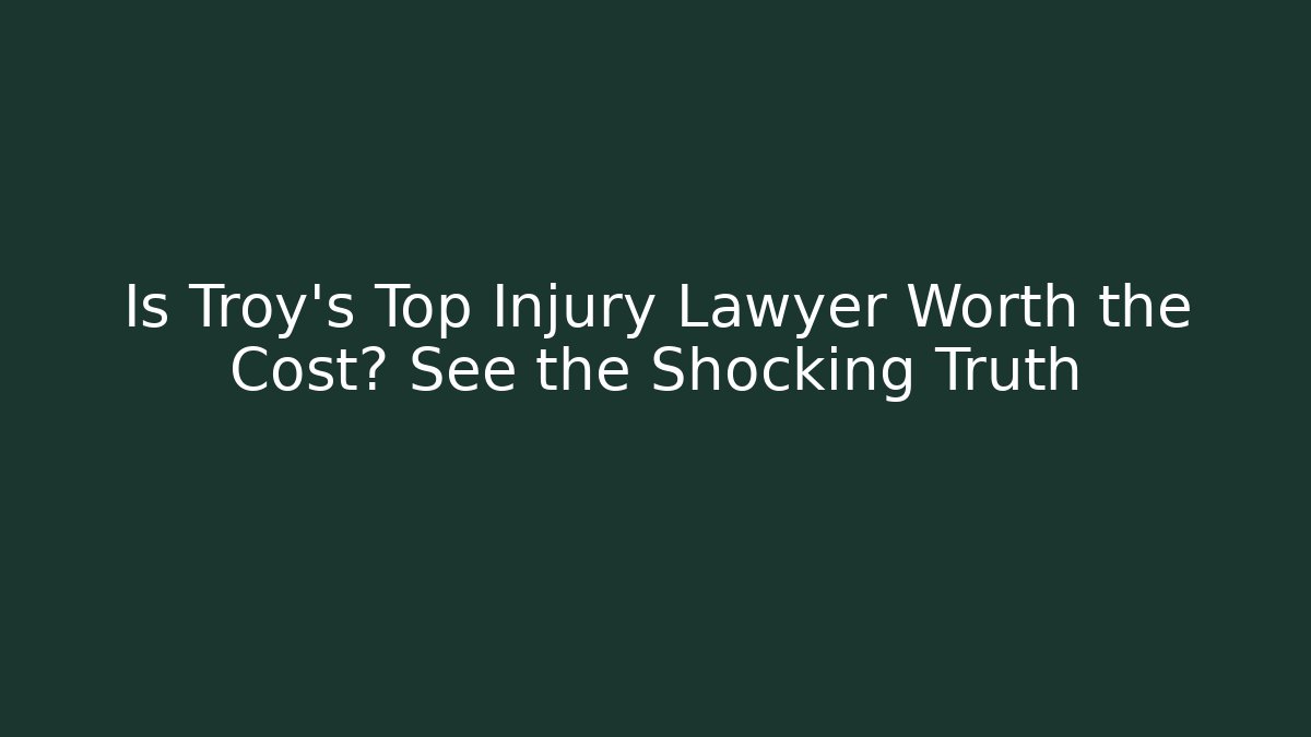 Is Troy's Top Injury Lawyer Worth the Cost? See the Shocking Truth