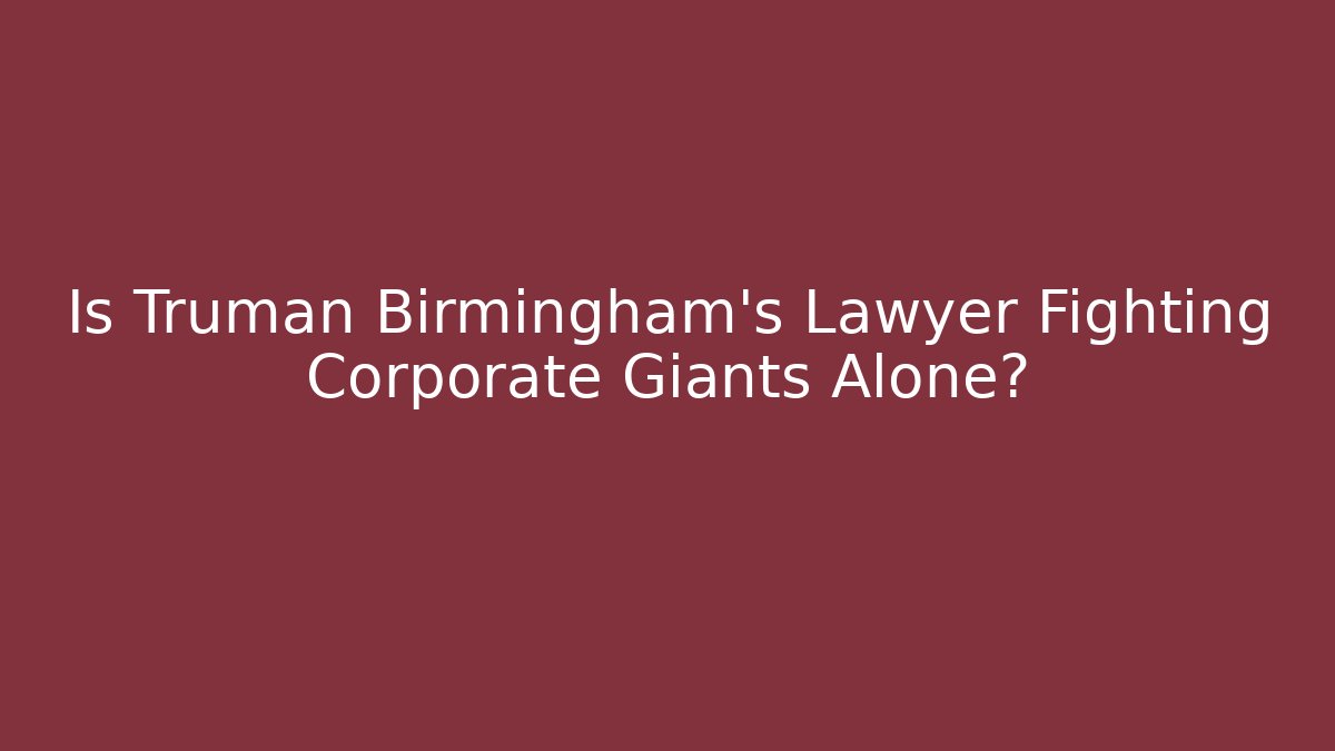 Is Truman Birmingham's Lawyer Fighting Corporate Giants Alone?