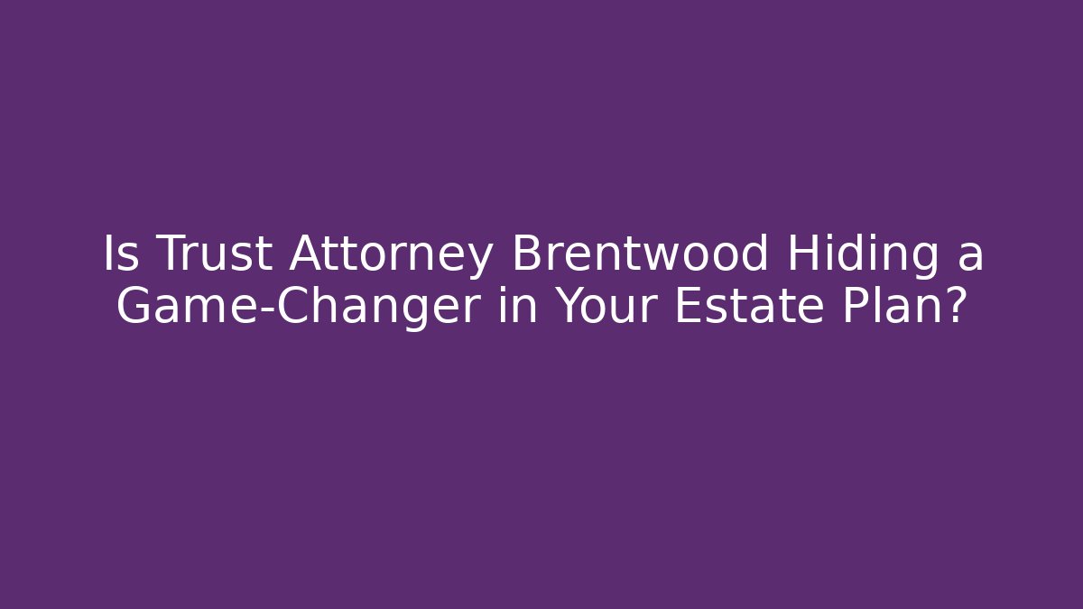 Is Trust Attorney Brentwood Hiding a Game-Changer in Your Estate Plan? - WealthxGroup