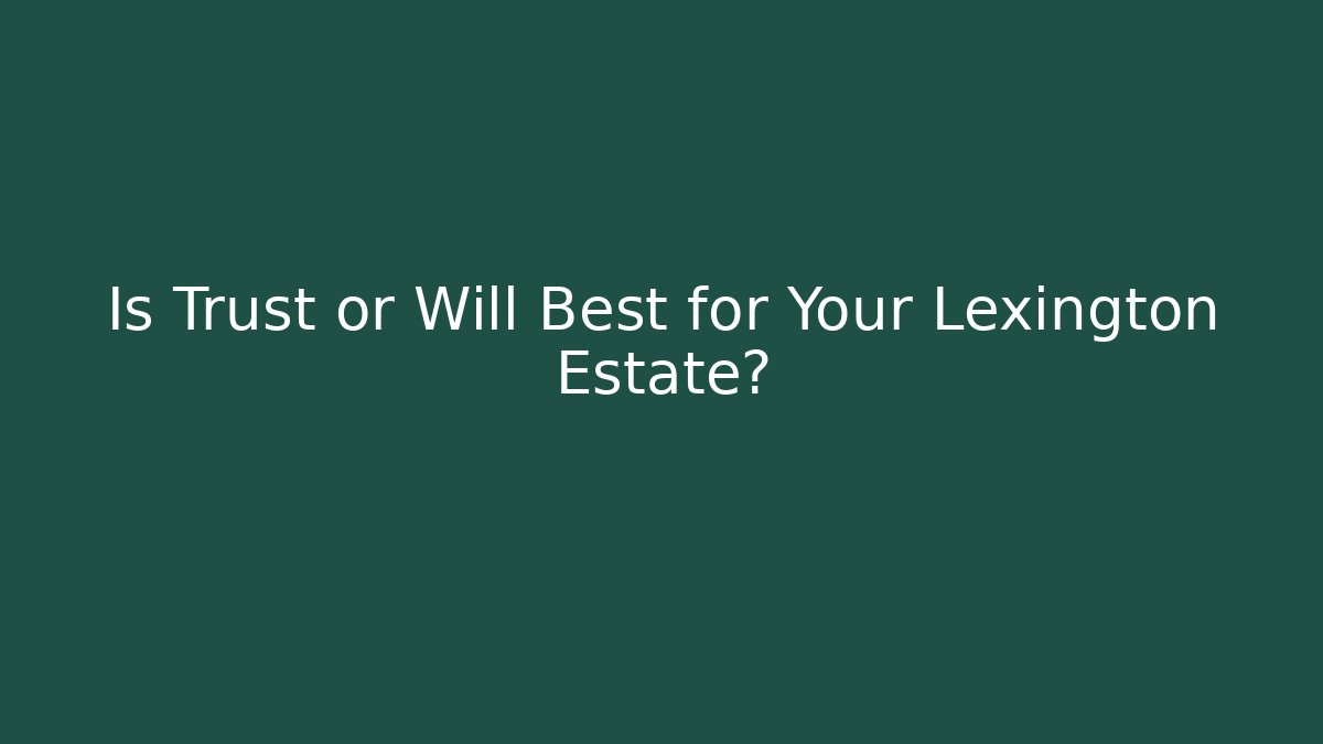 Is Trust or Will Best for Your Lexington Estate?