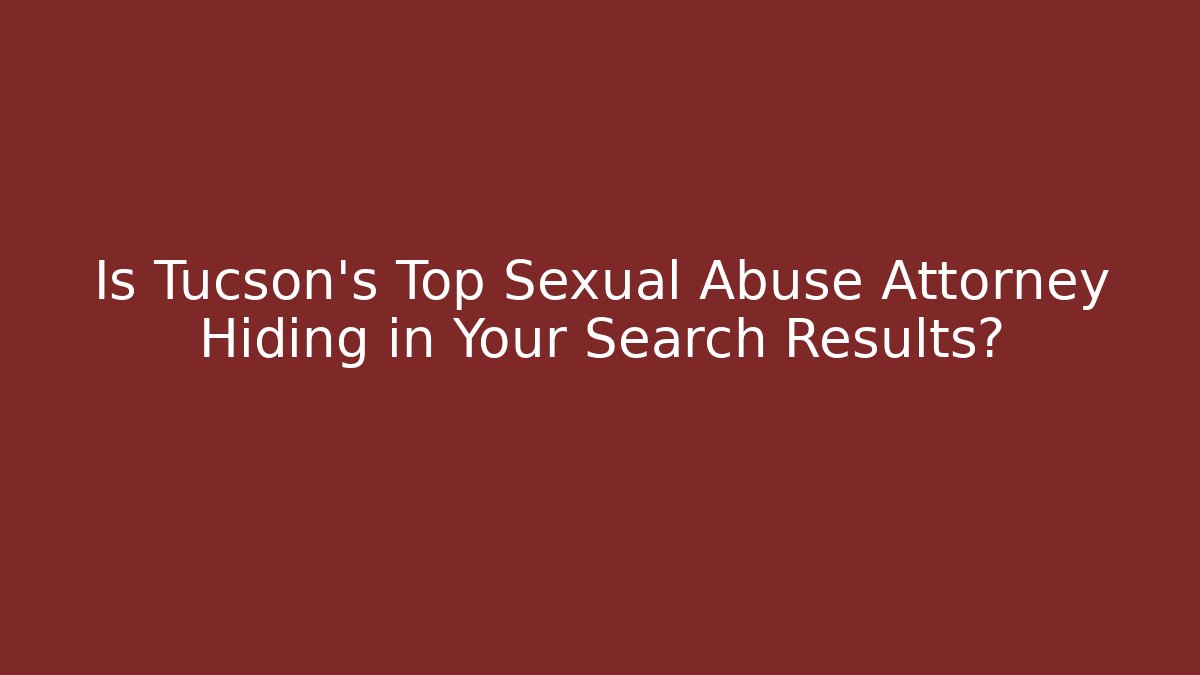 Is Tucson’s Top Sexual Abuse Attorney Hiding in Your Search Results?