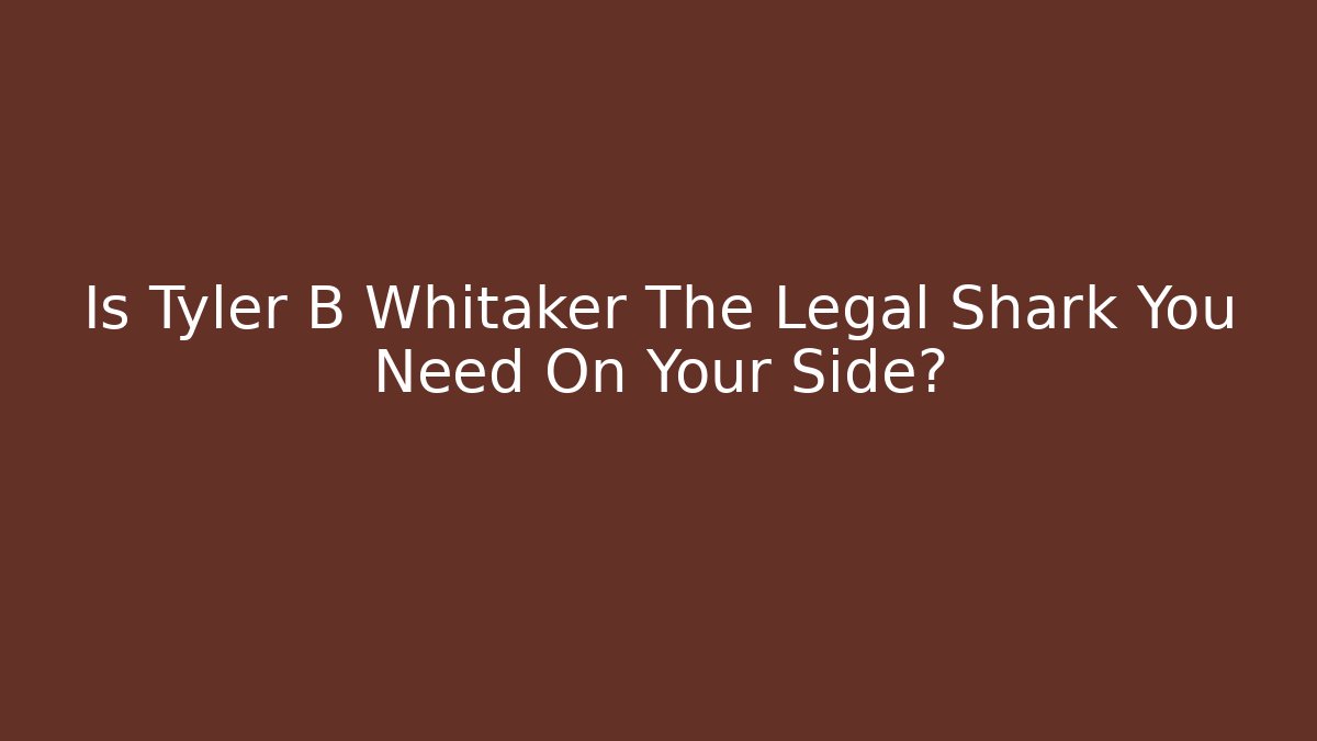 Is Tyler B Whitaker The Legal Shark You Need On Your Side?