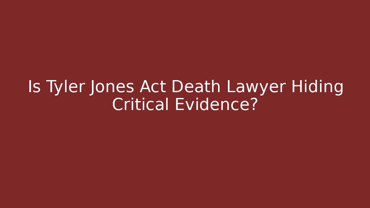 Is Tyler Jones Act Death Lawyer Hiding Critical Evidence?