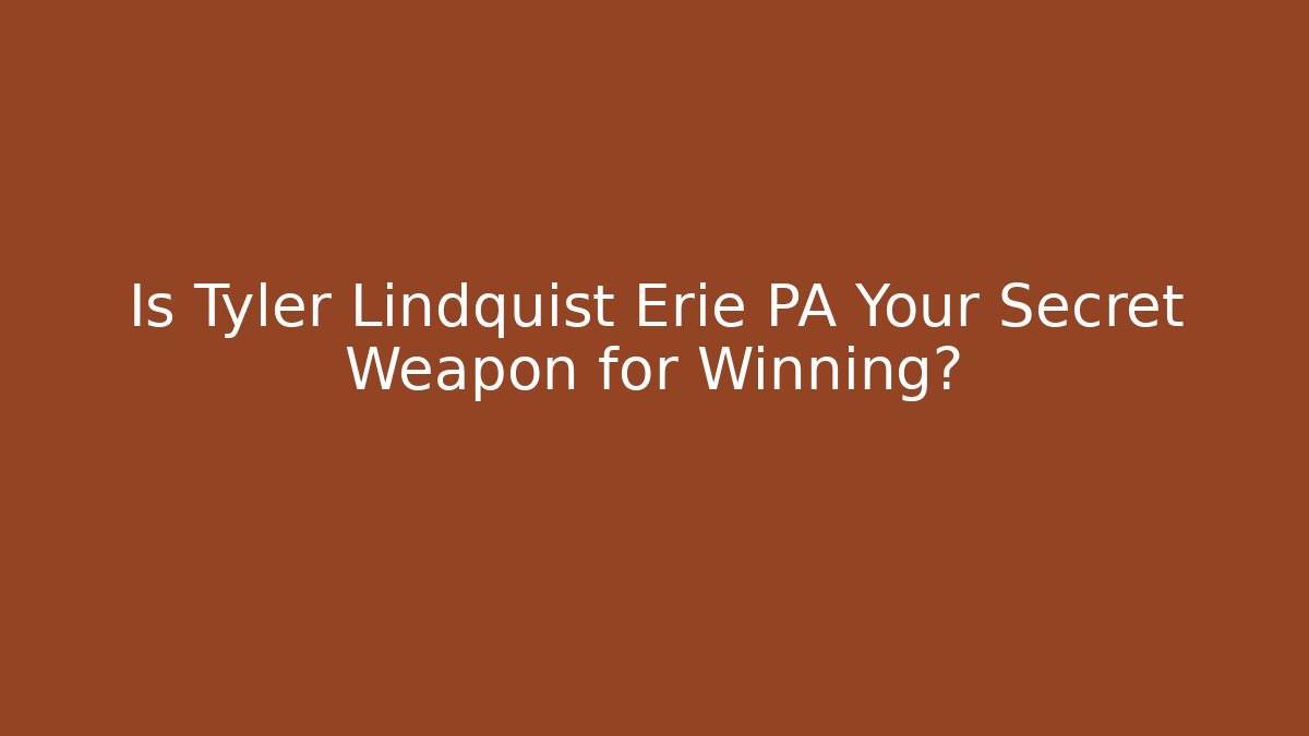 Is Tyler Lindquist Erie PA Your Secret Weapon for Winning?