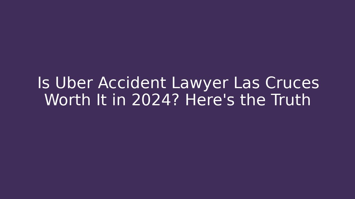 Is Uber Accident Lawyer Las Cruces Worth It in 2024? Here’s the Truth