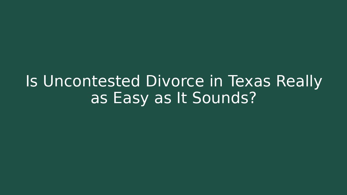 Is Uncontested Divorce in Texas Really as Easy as It Sounds?