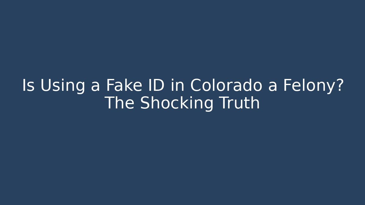 Is Using a Fake ID in Colorado a Felony? The Shocking Truth - WealthxGroup